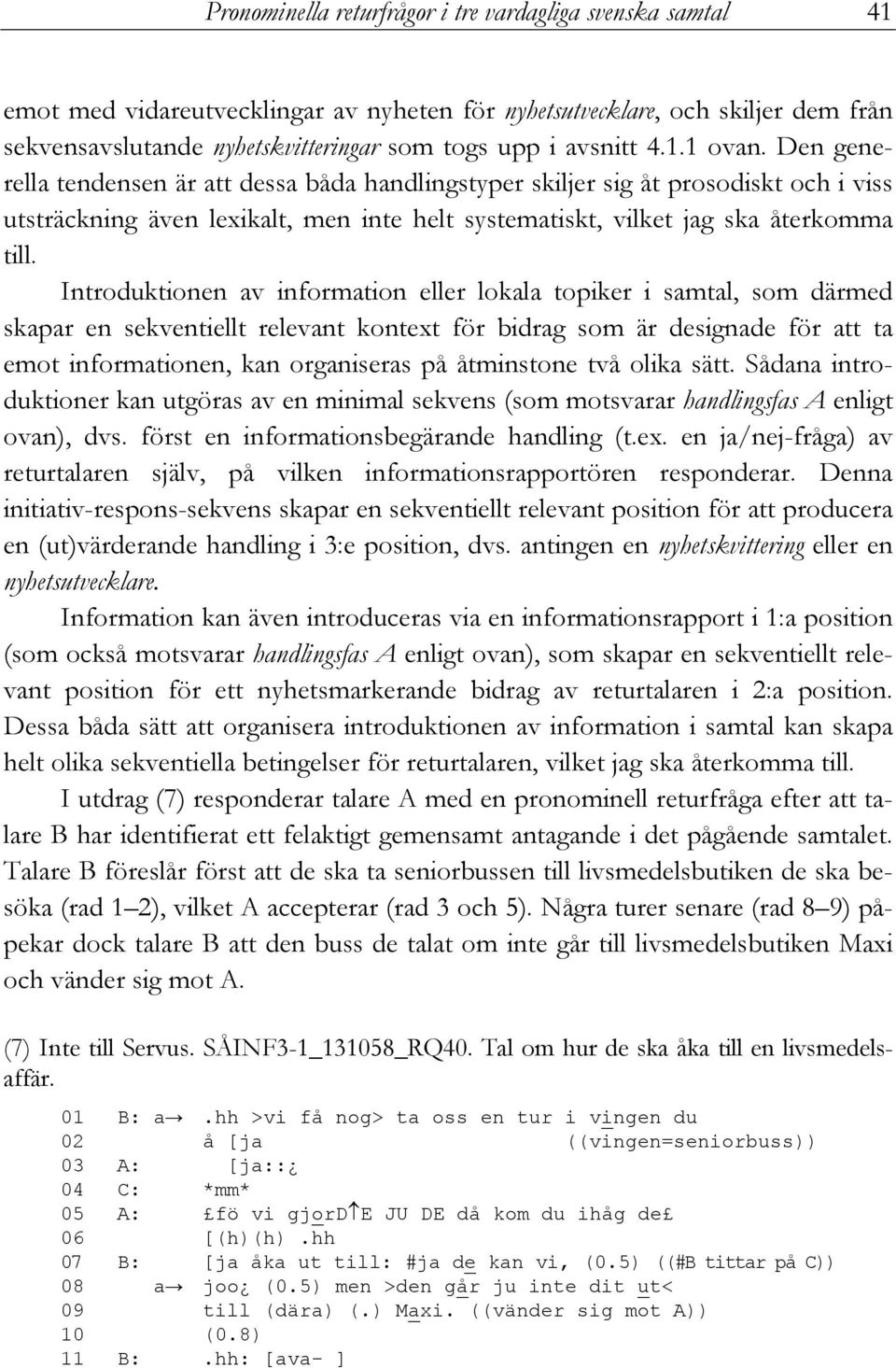 Introduktionen av information eller lokala topiker i samtal, som därmed skapar en sekventiellt relevant kontext för bidrag som är designade för att ta emot informationen, kan organiseras på