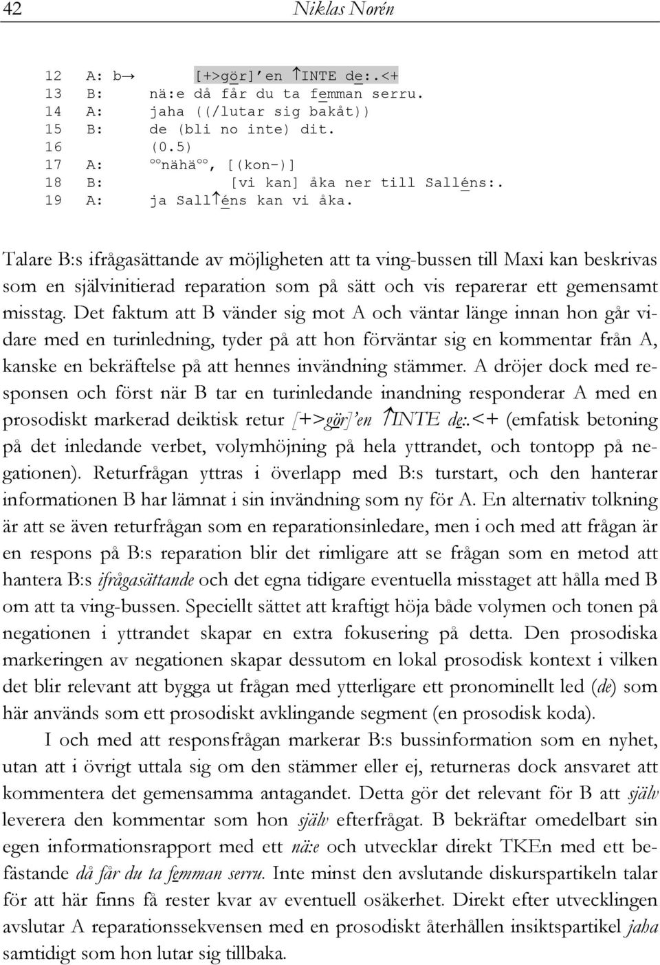 Talare B:s ifrågasättande av möjligheten att ta ving-bussen till Maxi kan beskrivas som en självinitierad reparation som på sätt och vis reparerar ett gemensamt misstag.