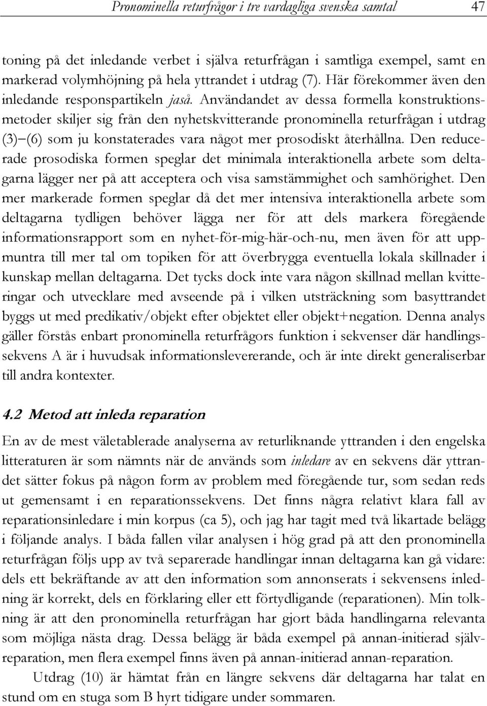 Användandet av dessa formella konstruktionsmetoder skiljer sig från den nyhetskvitterande pronominella returfrågan i utdrag (3) (6) som ju konstaterades vara något mer prosodiskt återhållna.