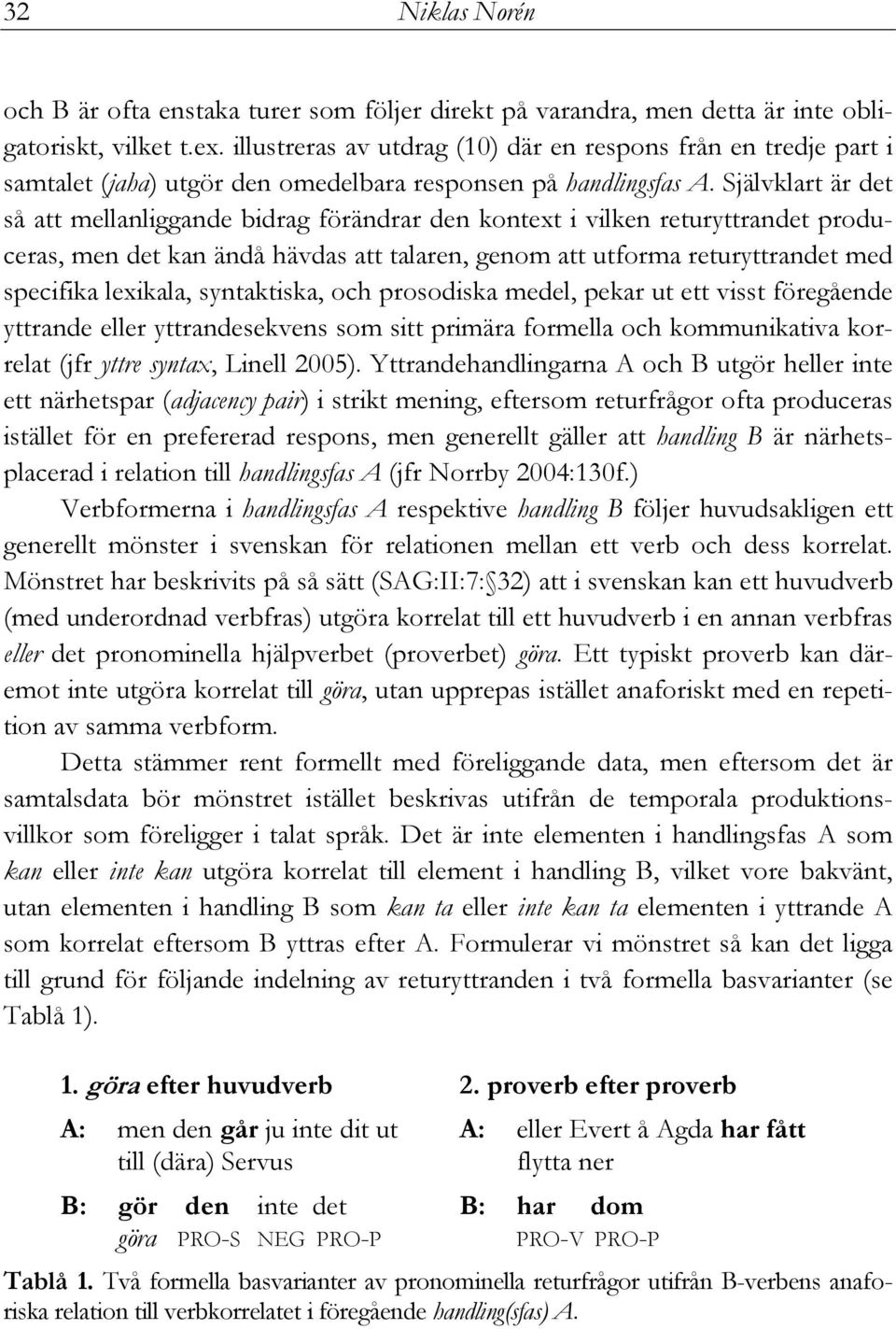 Självklart är det så att mellanliggande bidrag förändrar den kontext i vilken returyttrandet produceras, men det kan ändå hävdas att talaren, genom att utforma returyttrandet med specifika lexikala,