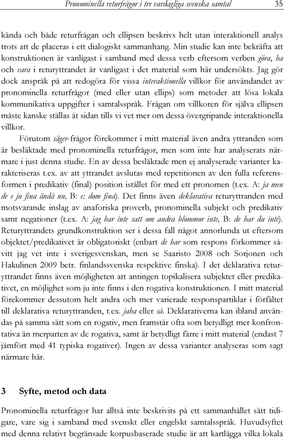 Jag gör dock anspråk på att redogöra för vissa interaktionella villkor för användandet av pronominella returfrågor (med eller utan ellips) som metoder att lösa lokala kommunikativa uppgifter i