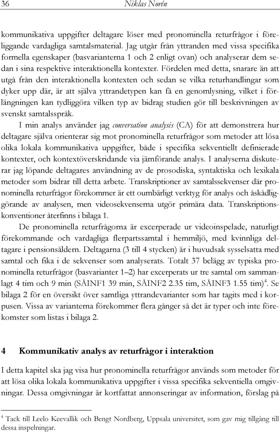 Fördelen med detta, snarare än att utgå från den interaktionella kontexten och sedan se vilka returhandlingar som dyker upp där, är att själva yttrandetypen kan få en genomlysning, vilket i