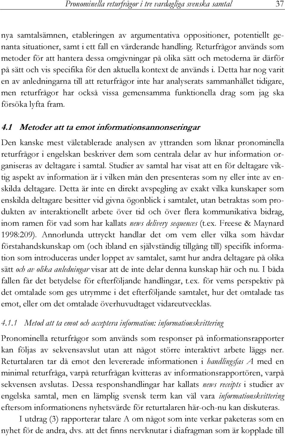 Detta har nog varit en av anledningarna till att returfrågor inte har analyserats sammanhållet tidigare, men returfrågor har också vissa gemensamma funktionella drag som jag ska försöka lyfta fram. 4.