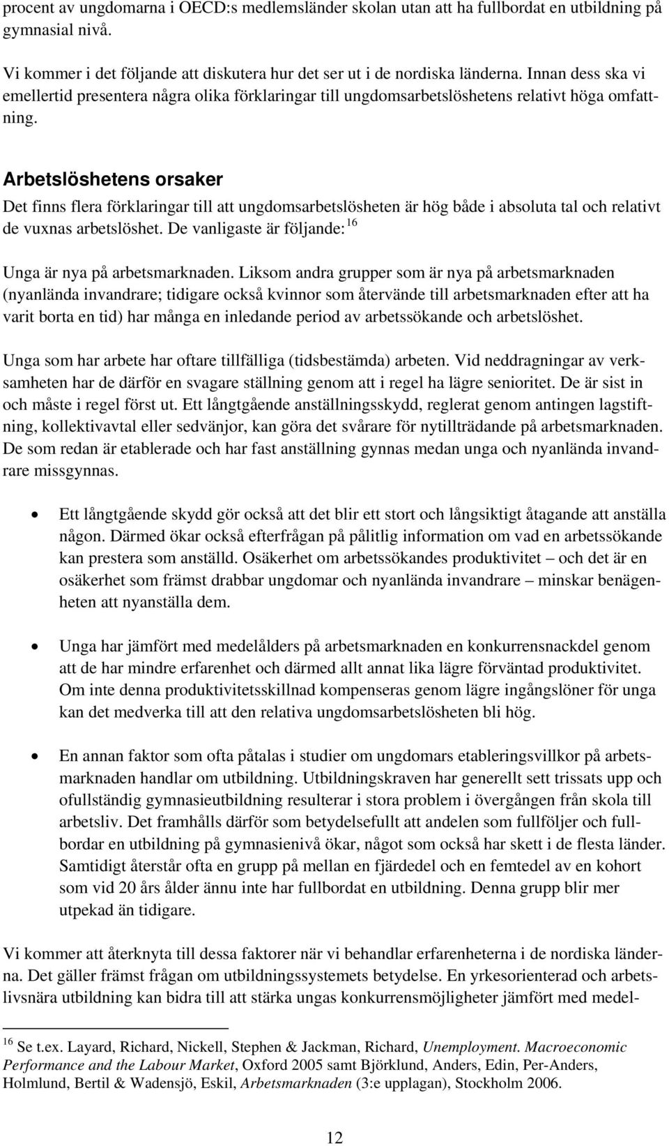 Arbetslöshetens orsaker Det finns flera förklaringar till att ungdomsarbetslösheten är hög både i absoluta tal och relativt de vuxnas arbetslöshet.