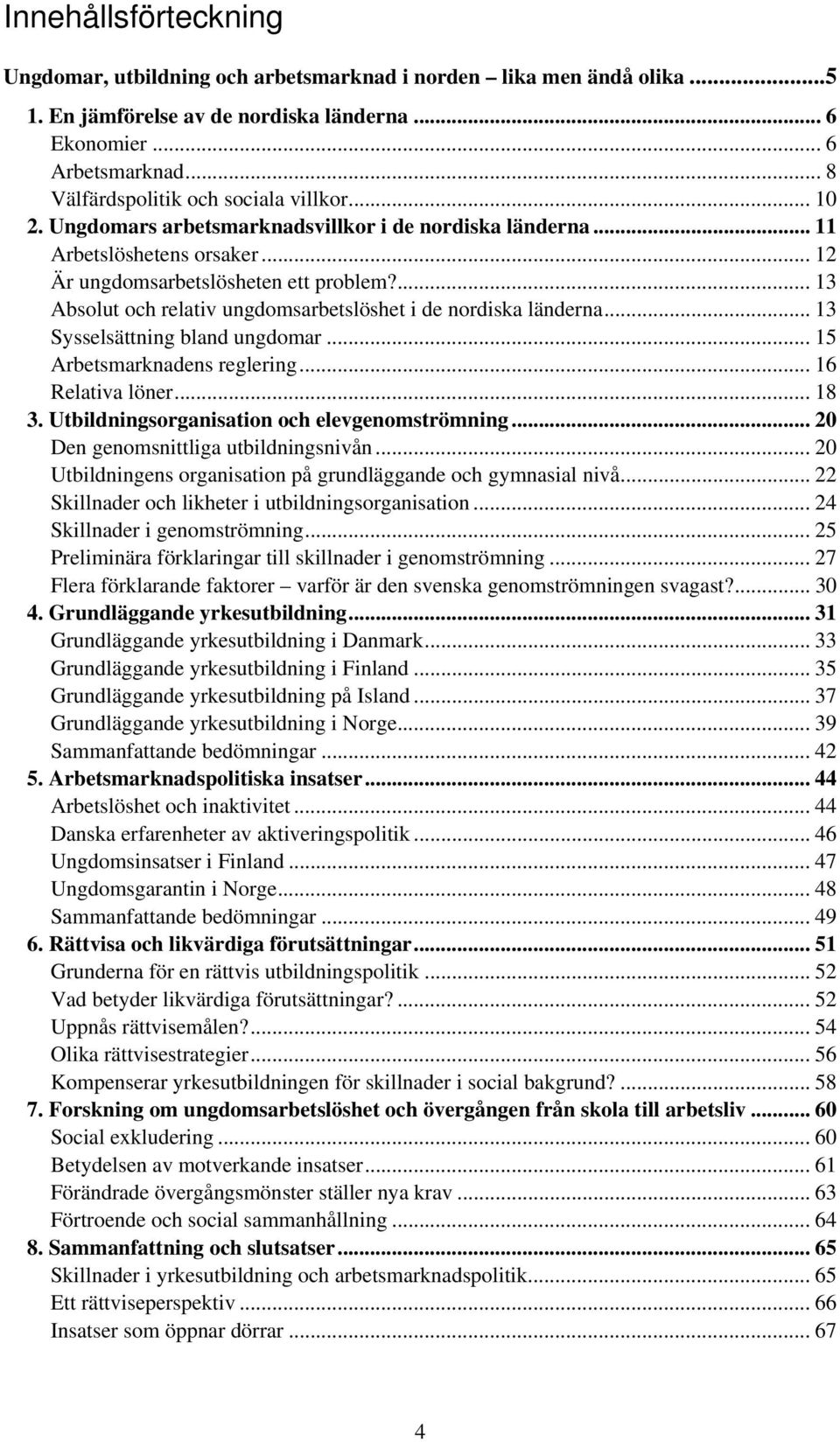 ... 13 Absolut och relativ ungdomsarbetslöshet i de nordiska länderna... 13 Sysselsättning bland ungdomar... 15 Arbetsmarknadens reglering... 16 Relativa löner... 18 3.