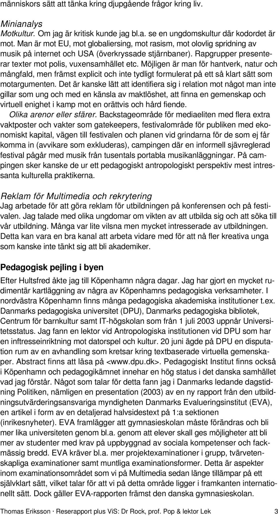 Möjligen är man för hantverk, natur och mångfald, men främst explicit och inte tydligt formulerat på ett så klart sätt som motargumenten.