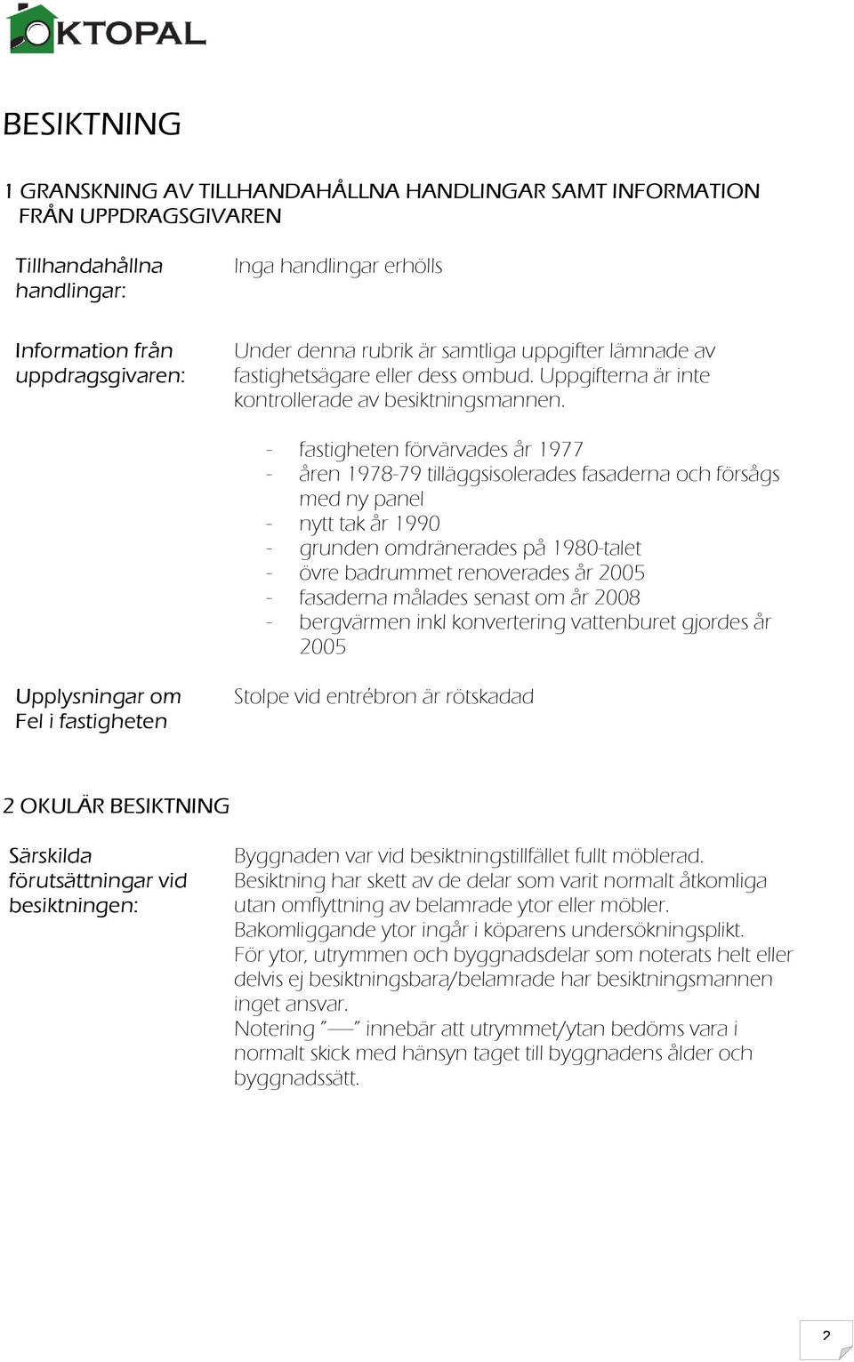 fastigheten förvärvades år 1977 åren 197879 tilläggsisolerades fasaderna och försågs med ny panel nytt tak år 1990 grunden omdränerades på 1980talet övre badrummet renoverades år 2005 fasaderna