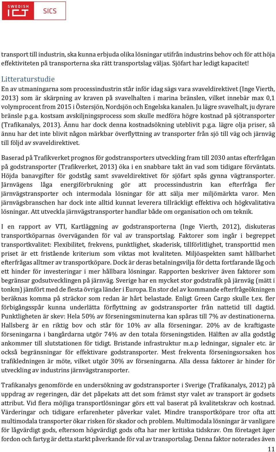 max 0,1 volymprocent from 2015 i Östersjön, Nordsjön och Engelska kanalen. Ju lägre svavelhalt, ju dyrare bränsle p.g.a. kostsam avskiljningsprocess som skulle medföra högre kostnad på sjötransporter (Trafikanalys, 2013).