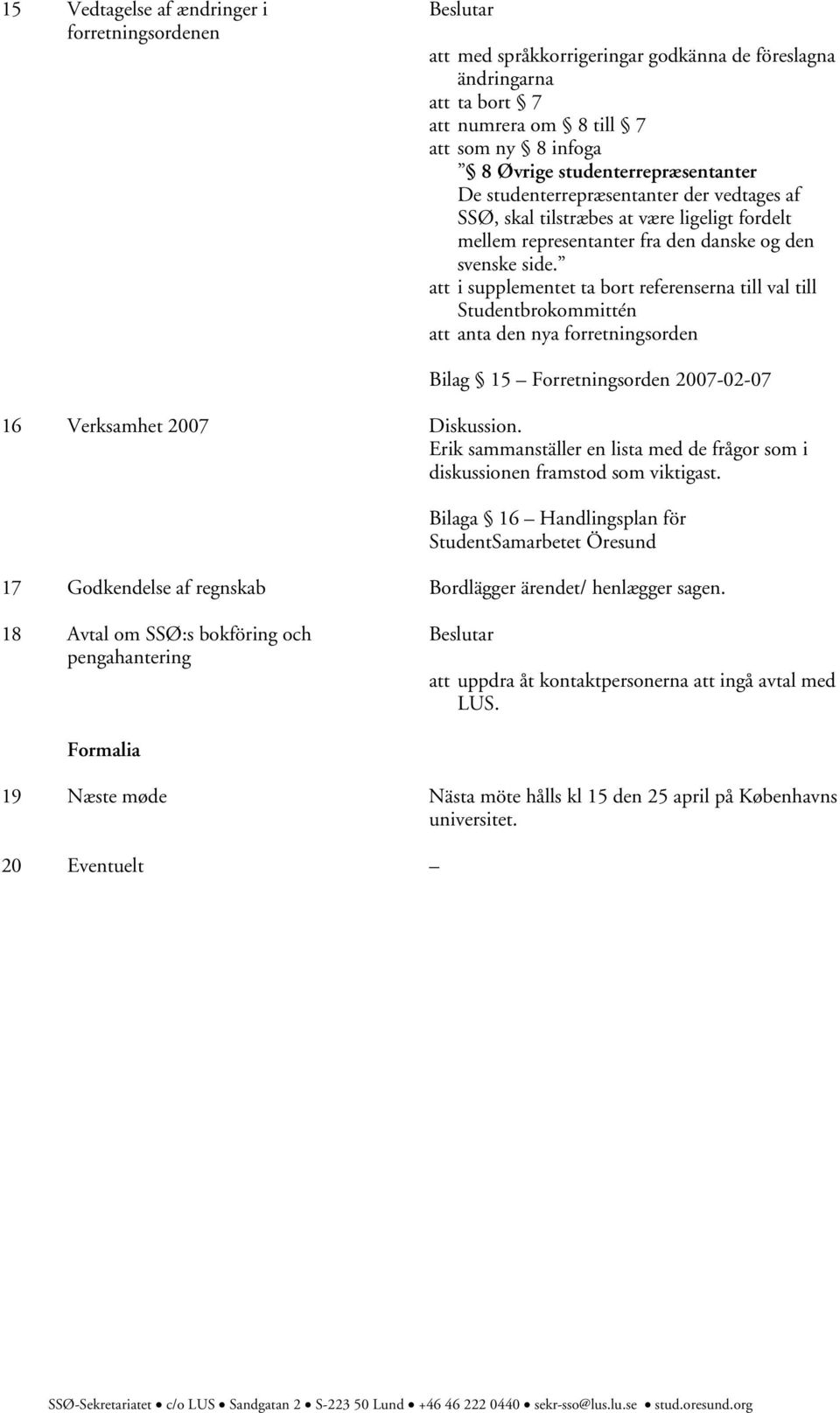 att i supplementet ta bort referenserna till val till Studentbrokommittén att anta den nya forretningsorden Bilag 15 Forretningsorden 2007-02-07 16 Verksamhet 2007 Diskussion.