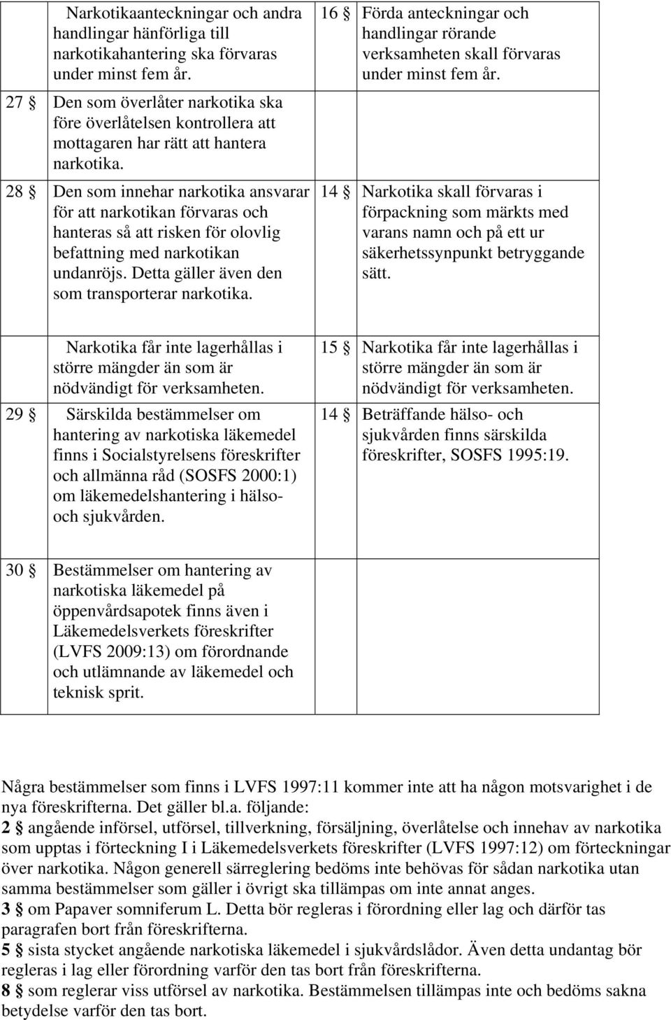 28 Den som innehar narkotika ansvarar för att narkotikan förvaras och hanteras så att risken för olovlig befattning med narkotikan undanröjs. Detta gäller även den som transporterar narkotika.