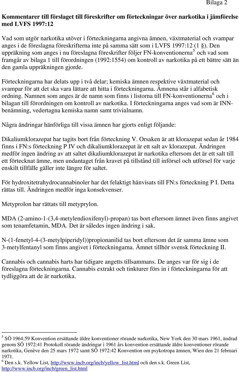 Den uppräkning som anges i nu föreslagna föreskrifter följer FN-konventionerna 5 och vad som framgår av bilaga 1 till förordningen (1992:1554) om kontroll av narkotika på ett bättre sätt än den gamla