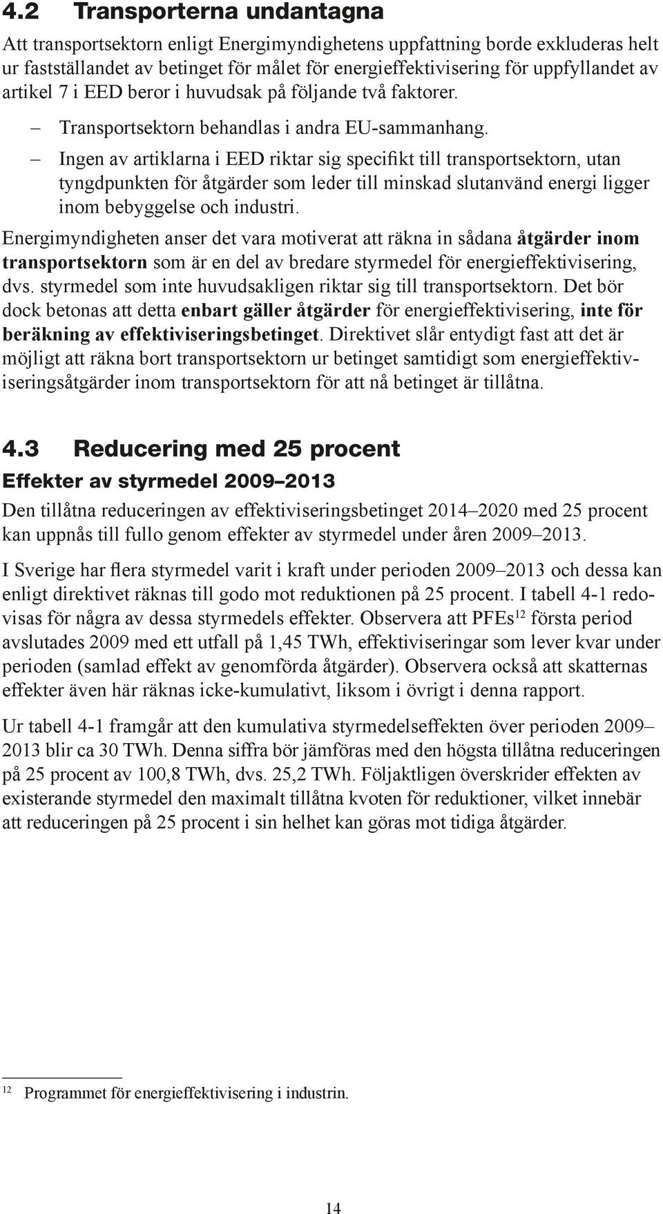 Ingen av artiklarna i EED riktar sig specifikt till transportsektorn, utan tyngdpunkten för åtgärder som leder till minskad slutanvänd energi ligger inom bebyggelse och industri.