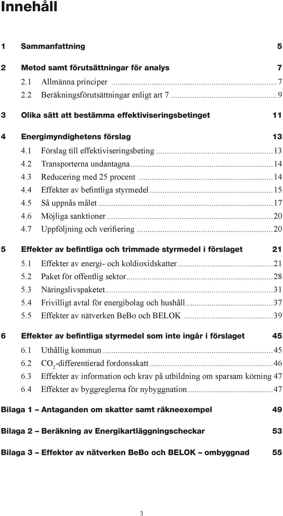 ..14 4.4 Effekter av befintliga styrmedel...15 4.5 Så uppnås målet...17 4.6 Möjliga sanktioner...20 4.7 Uppföljning och verifiering...20 5 Effekter av befintliga och trimmade styrmedel i förslaget 21 5.