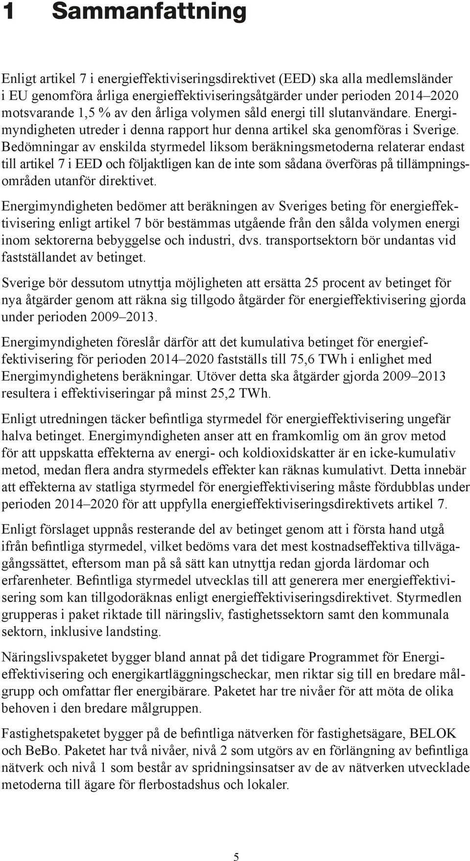 Bedömningar av enskilda styrmedel liksom beräkningsmetoderna relaterar endast till artikel 7 i EED och följaktligen kan de inte som sådana överföras på tillämpningsområden utanför direktivet.