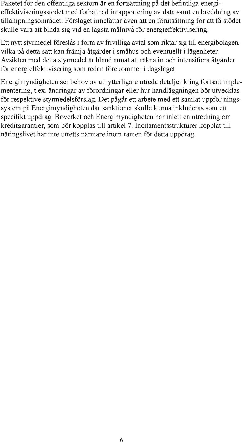 Ett nytt styrmedel föreslås i form av frivilliga avtal som riktar sig till energibolagen, vilka på detta sätt kan främja åtgärder i småhus och eventuellt i lägenheter.