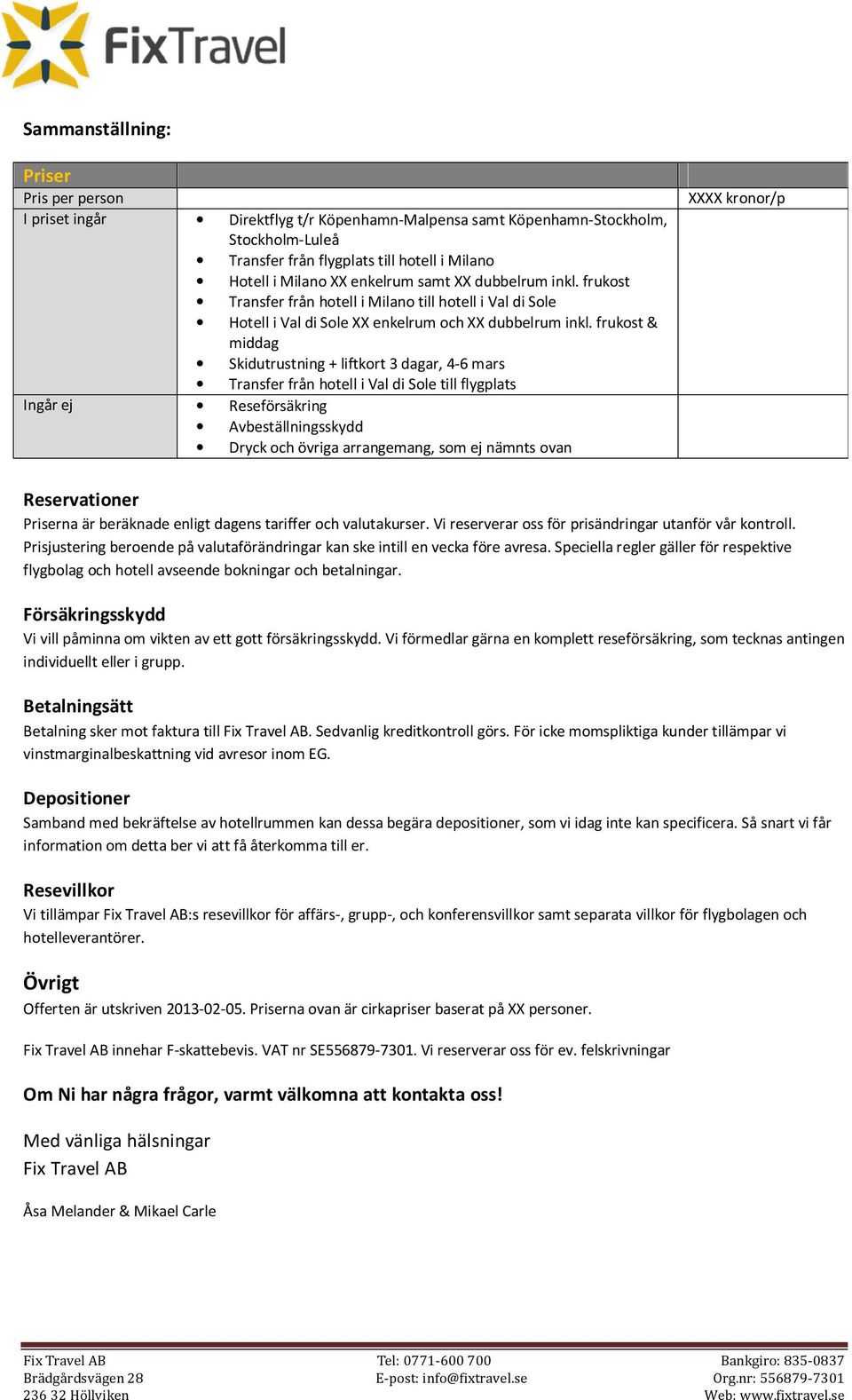 frukost & middag Skidutrustning + liftkort 3 dagar, 4-6 mars Transfer från hotell i Val di Sole till flygplats Ingår ej Reseförsäkring Avbeställningsskydd Dryck och övriga arrangemang, som ej nämnts