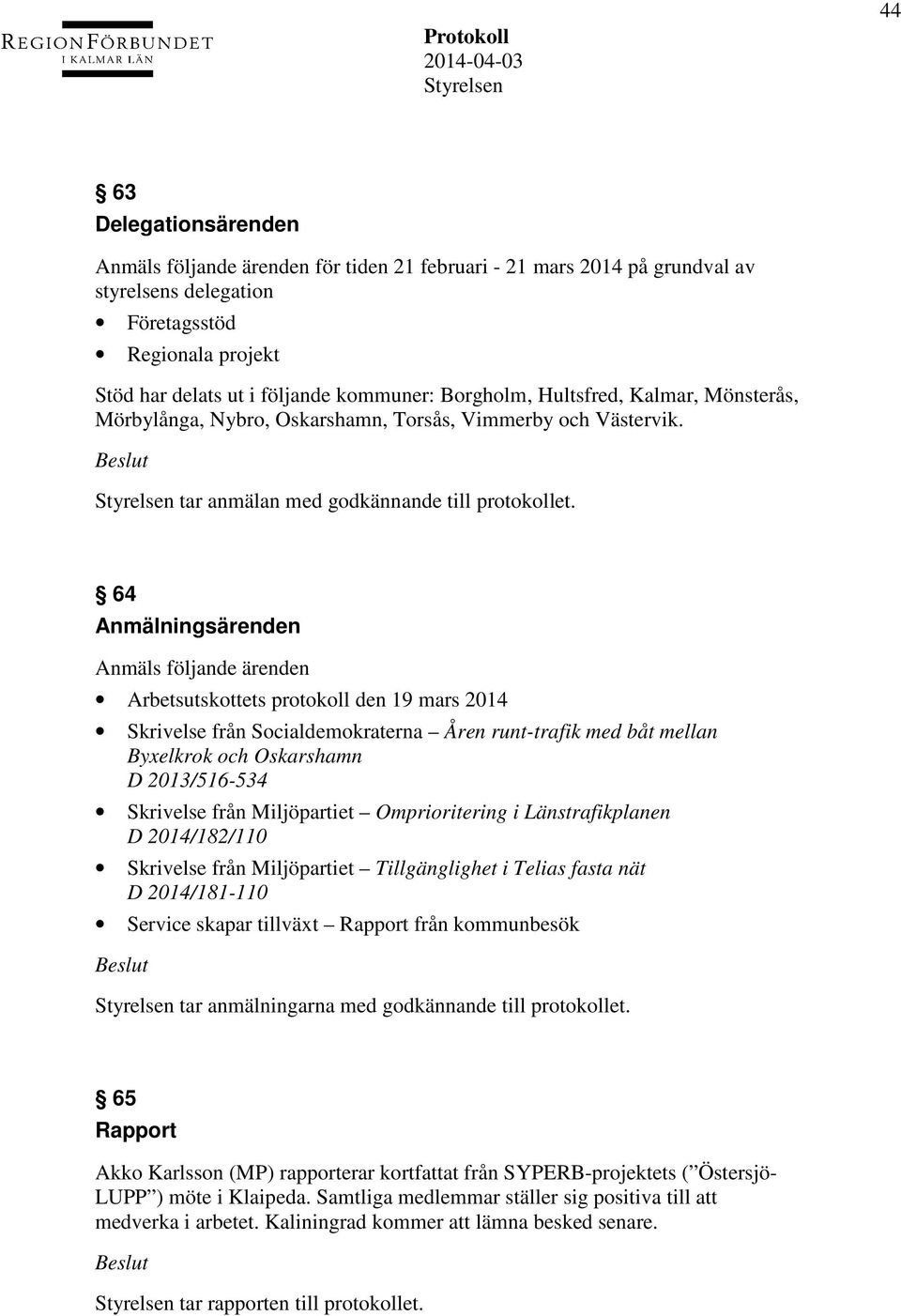 64 Anmälningsärenden Anmäls följande ärenden Arbetsutskottets protokoll den 19 mars 2014 Skrivelse från Socialdemokraterna Åren runt-trafik med båt mellan Byxelkrok och Oskarshamn D 2013/516-534