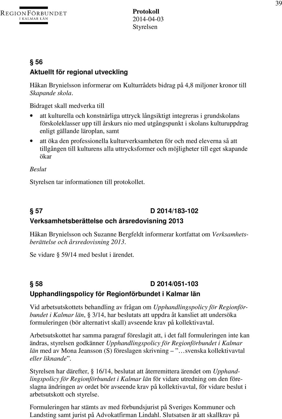 gällande läroplan, samt att öka den professionella kulturverksamheten för och med eleverna så att tillgången till kulturens alla uttrycksformer och möjligheter till eget skapande ökar tar