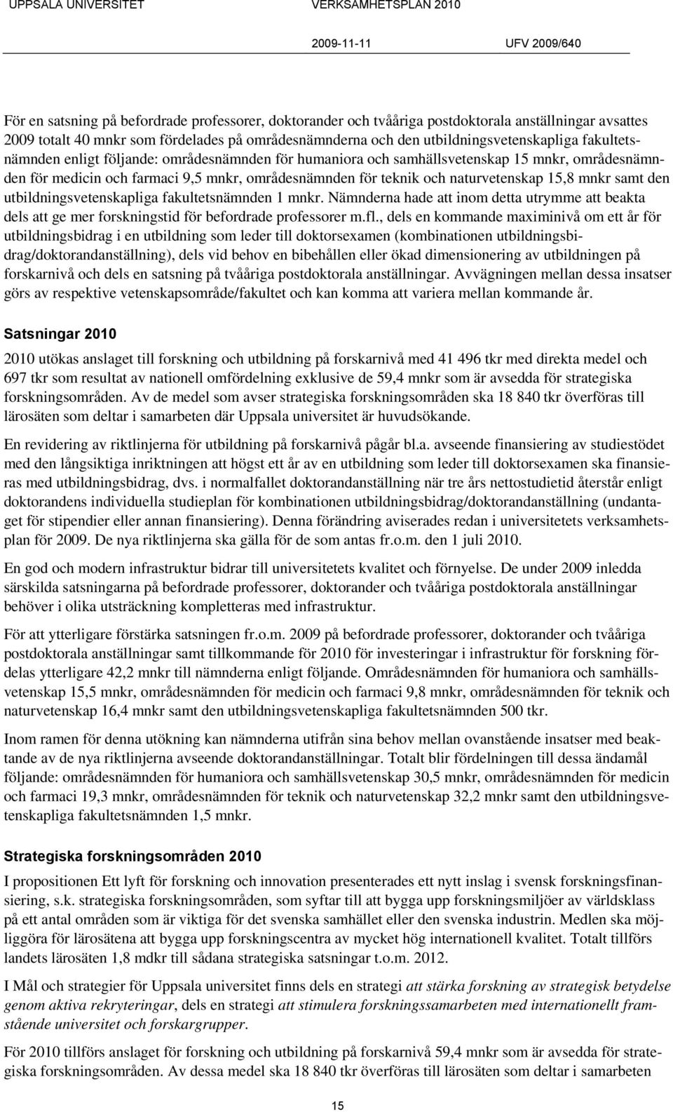 samt den utbildningsvetenskapliga fakultetsnämnden 1 mnkr. Nämnderna hade att inom detta utrymme att beakta dels att ge mer forskningstid för befordrade professorer m.fl.