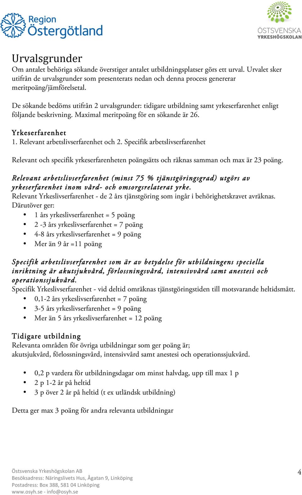 De sökande bedöms utifrån 2 urvalsgrunder: tidigare utbildning samt yrkeserfarenhet enligt följande beskrivning. Maximal meritpoäng för en sökande är 26. Yrkeserfarenhet 1.