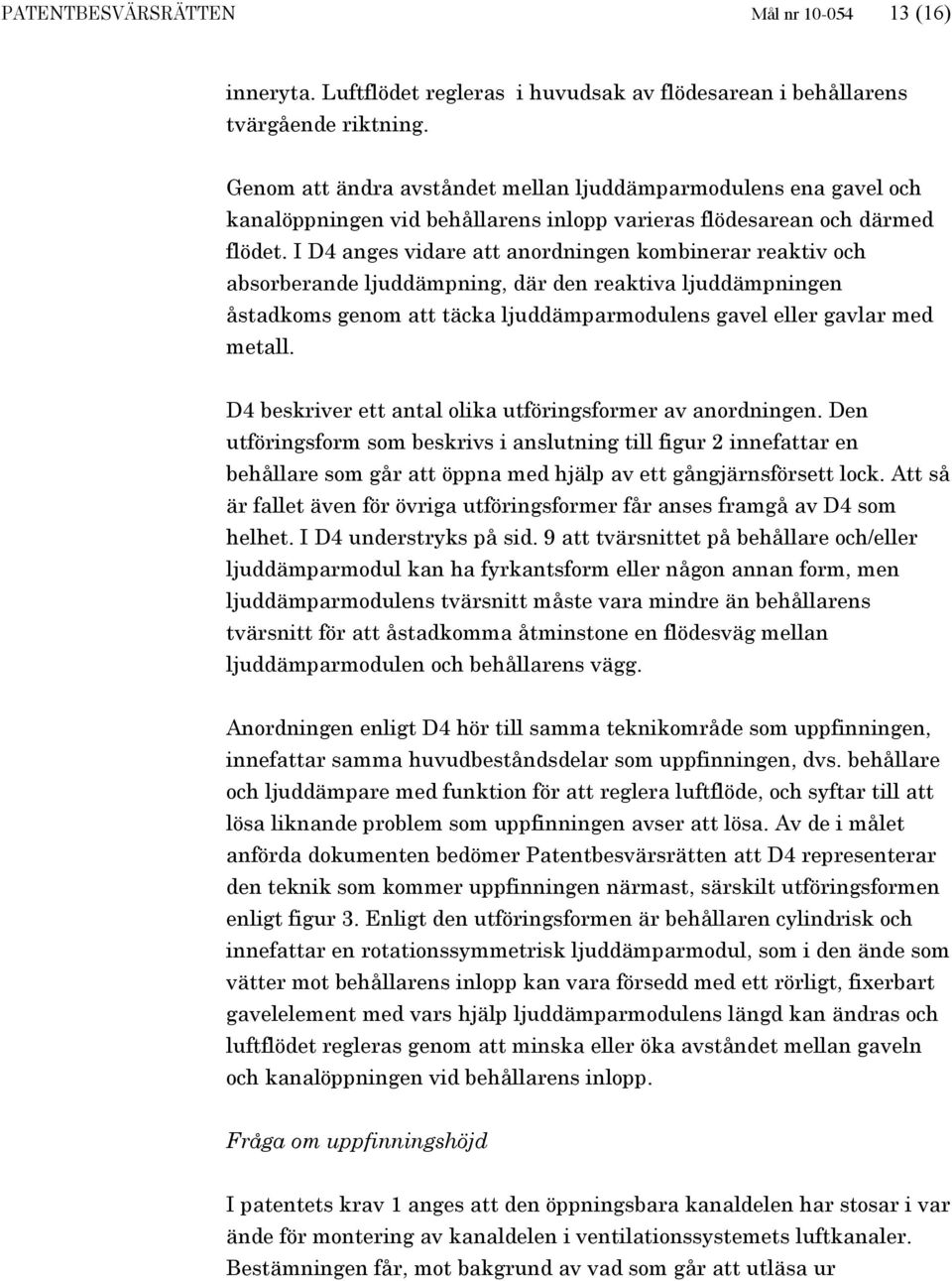 I D4 anges vidare att anordningen kombinerar reaktiv och absorberande ljuddämpning, där den reaktiva ljuddämpningen åstadkoms genom att täcka ljuddämparmodulens gavel eller gavlar med metall.