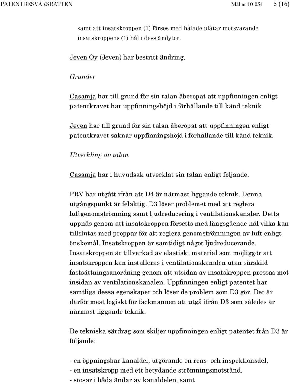 Jeven har till grund för sin talan åberopat att uppfinningen enligt patentkravet saknar uppfinningshöjd i förhållande till känd teknik.