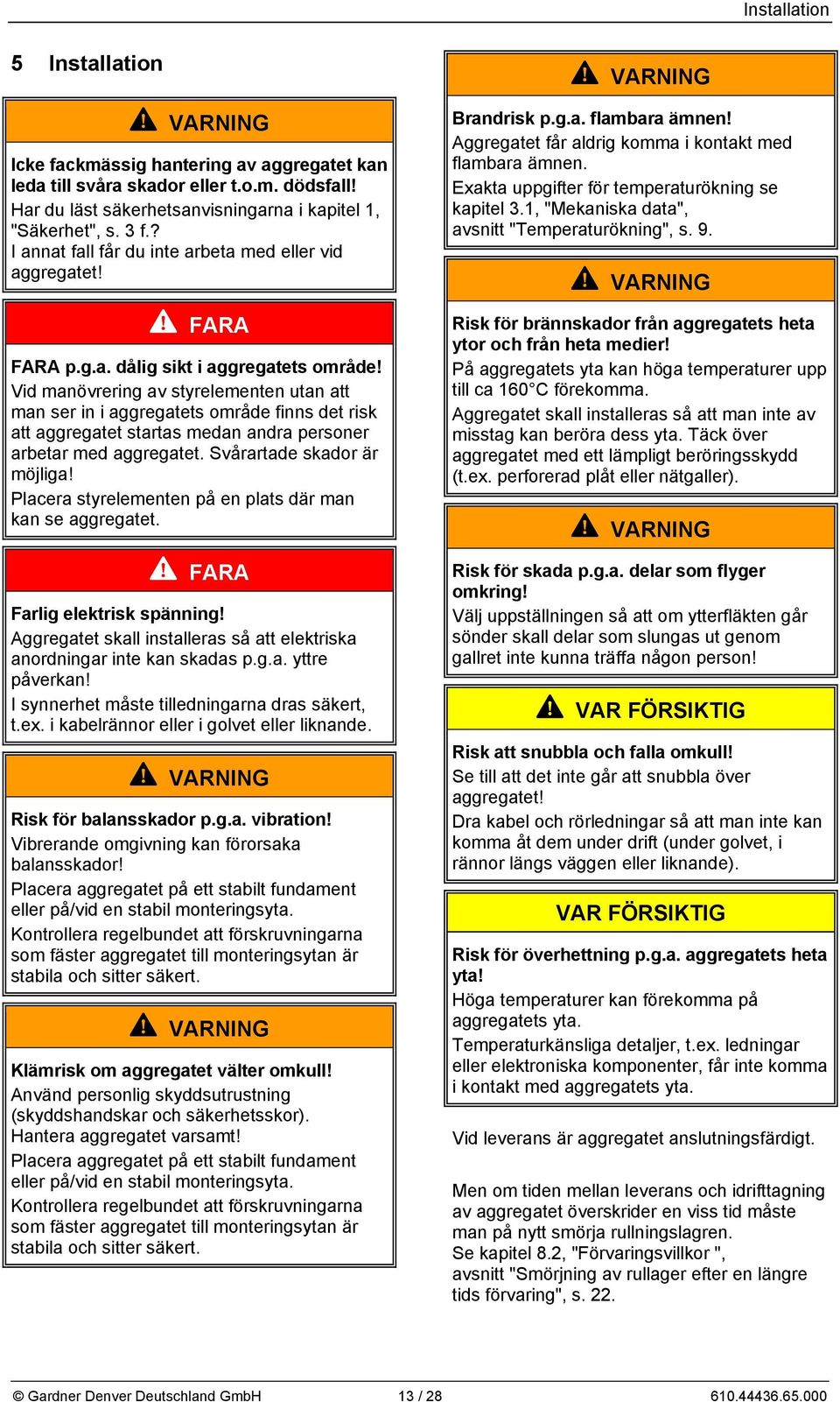 Vid manövrering av styrelementen utan att man ser in i aggregatets område finns det risk att aggregatet startas medan andra personer arbetar med aggregatet. Svårartade skador är möjliga!