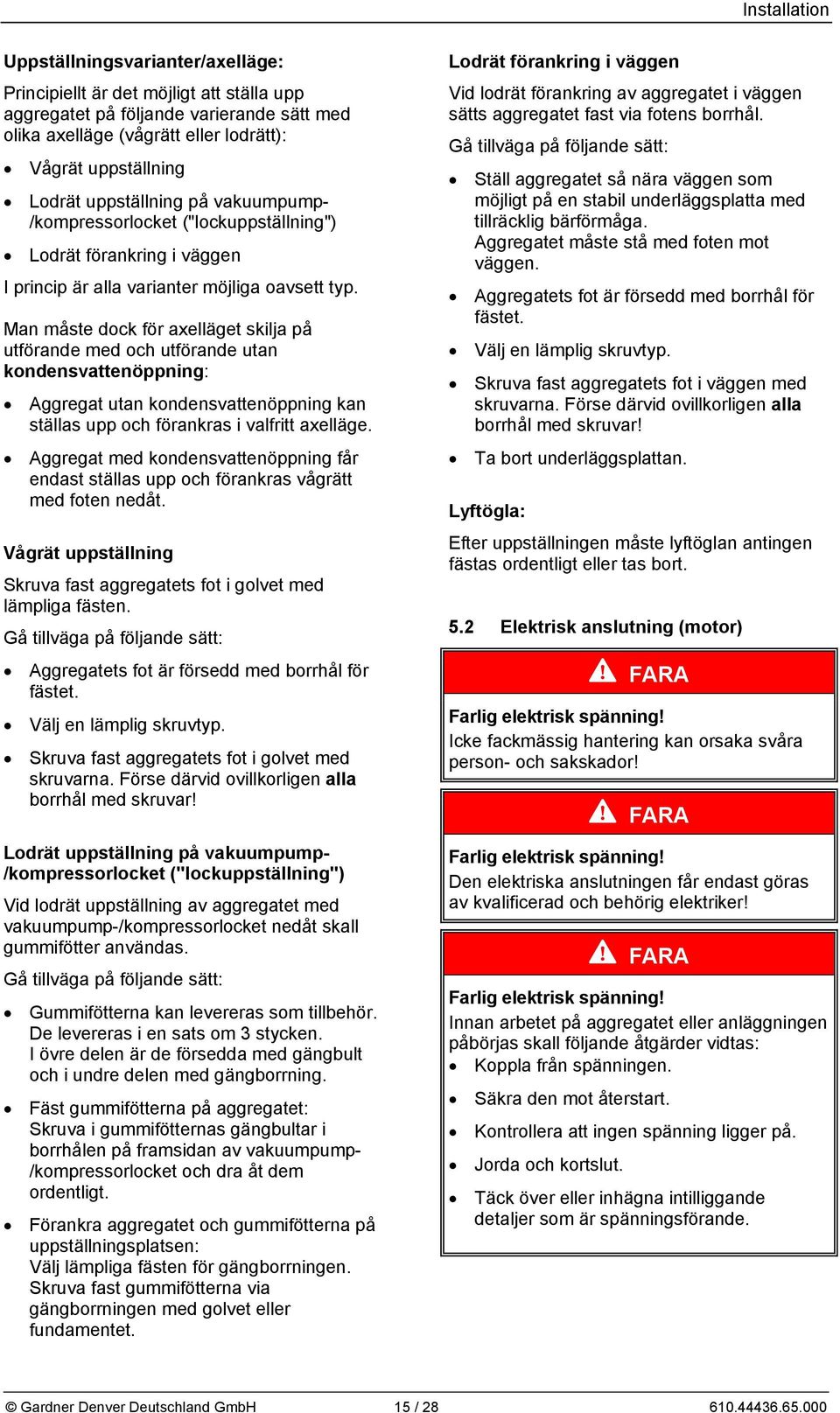 Man måste dock för axelläget skilja på utförande med och utförande utan kondensvattenöppning: Aggregat utan kondensvattenöppning kan ställas upp och förankras i valfritt axelläge.