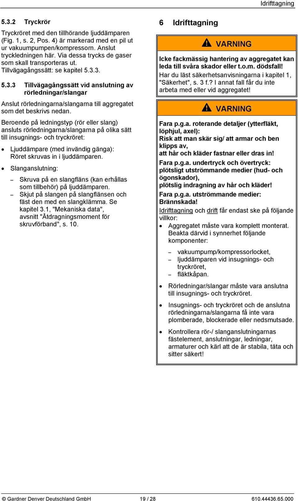 3. 5.3.3 Tillvägagångssätt vid anslutning av rörledningar/slangar Anslut rörledningarna/slangarna till aggregatet som det beskrivs nedan.