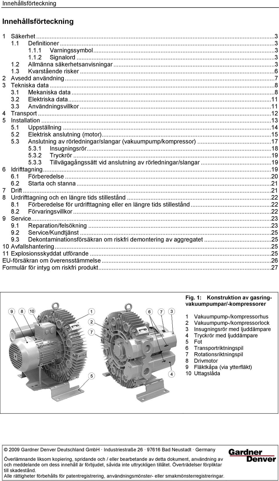 2 Elektrisk anslutning (motor)...15 5.3 Anslutning av rörledningar/slangar (vakuumpump/kompressor)...17 5.3.1 Insugningsrör...18 5.3.2 Tryckrör...19 5.3.3 Tillvägagångssätt vid anslutning av rörledningar/slangar.