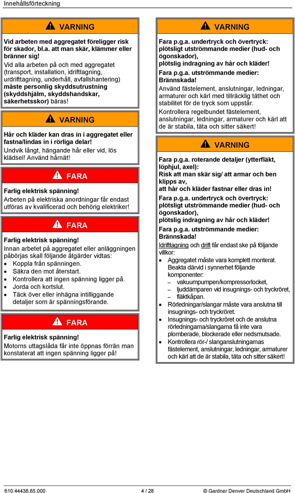 säkerhetsskor) bäras! Hår och kläder kan dras in i aggregatet eller fastna/lindas in i rörliga delar! Undvik långt, hängande hår eller vid, lös klädsel! Använd hårnät! Farlig elektrisk spänning!