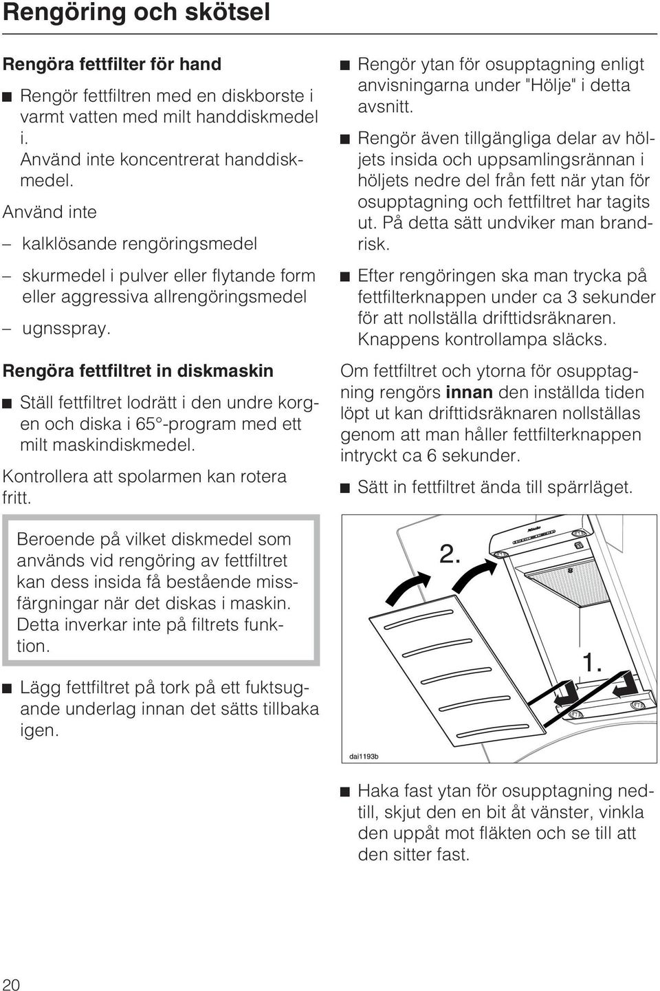 Rengöra fettfiltret in diskmaskin ^ Ställ fettfiltret lodrätt i den undre korgen och diska i 65 -program med ett milt maskindiskmedel. Kontrollera att spolarmen kan rotera fritt.