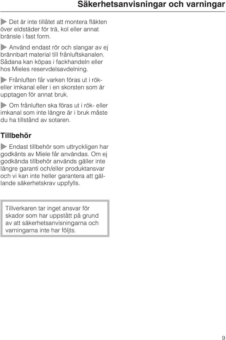 ~ Frånluften får varken föras ut i rökeller imkanal eller i en skorsten som är upptagen för annat bruk.