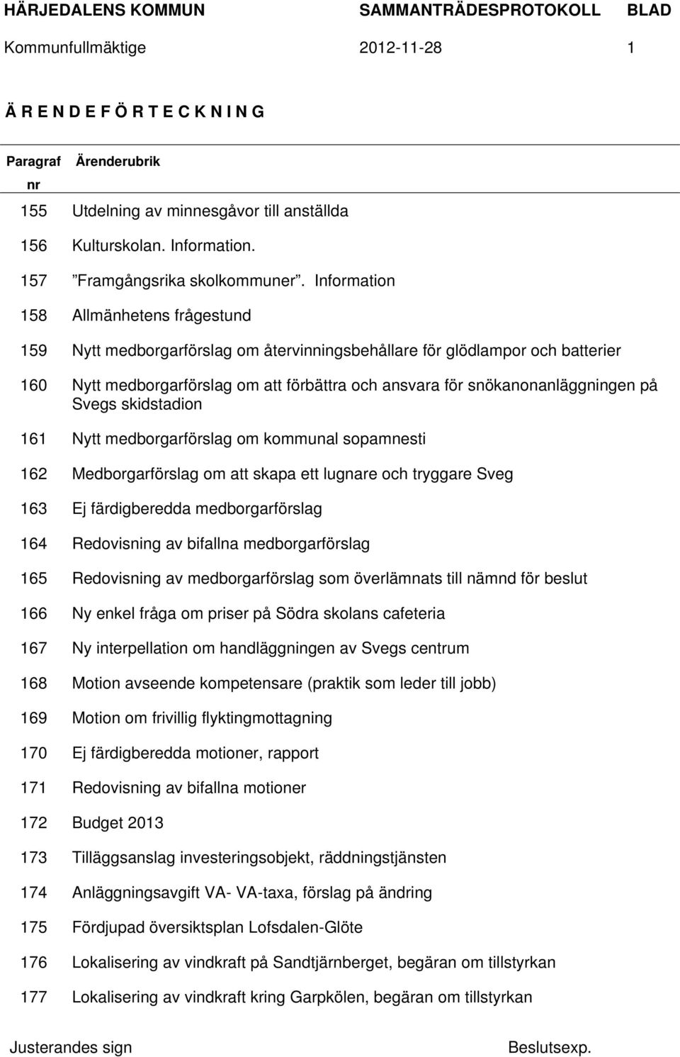 på Svegs skidstadion 161 Nytt medborgarförslag om kommunal sopamnesti 162 Medborgarförslag om att skapa ett lugnare och tryggare Sveg 163 Ej färdigberedda medborgarförslag 164 Redovisning av bifallna