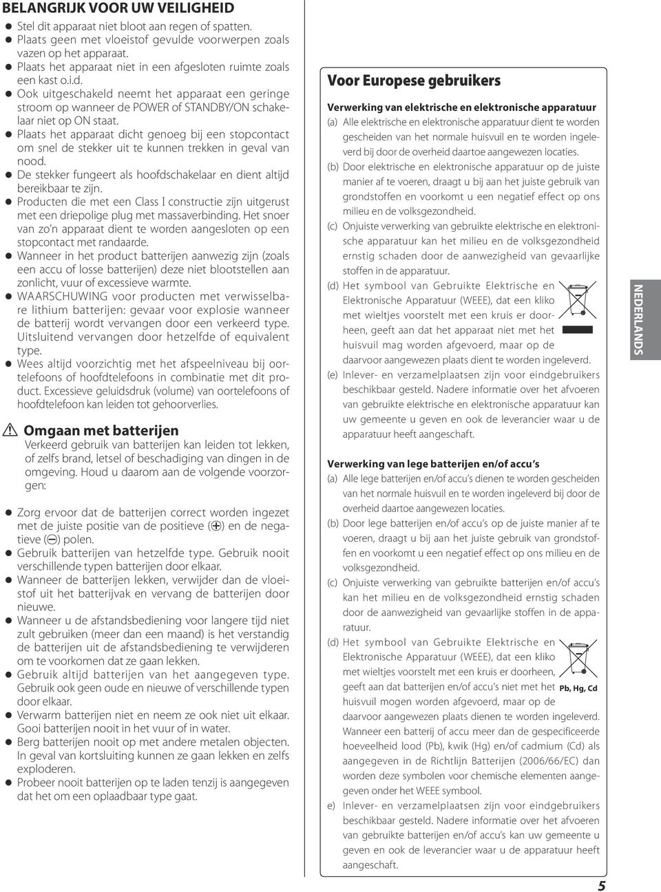 oo Plaats het apparaat dicht genoeg bij een stopcontact om snel de stekker uit te kunnen trekken in geval van nood. oo De stekker fungeert als hoofdschakelaar en dient altijd bereikbaar te zijn.