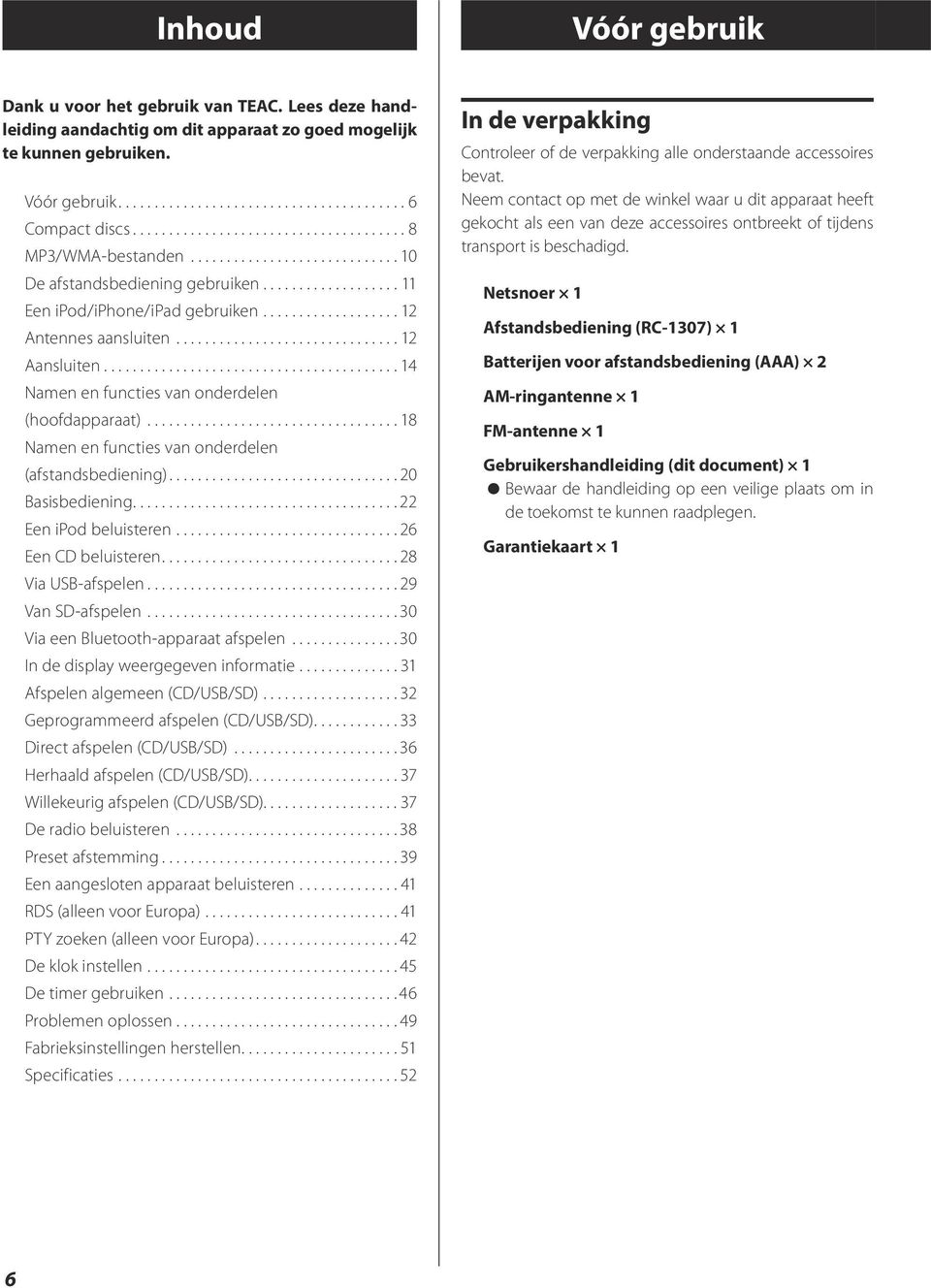 ..18 Namen en functies van onderdelen (afstandsbediening)...20 Basisbediening...22 Een ipod beluisteren...26 Een CD beluisteren...28 Via USB-afspelen...29 Van SD-afspelen.