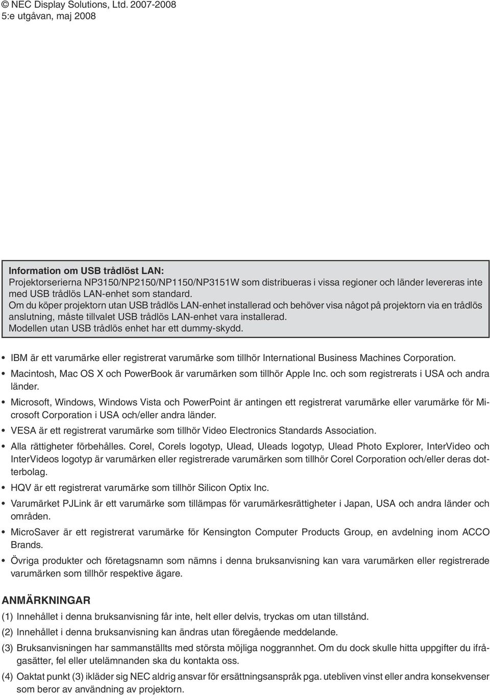 som standard. Om du köper projektorn utan USB trådlös LAN-enhet installerad och behöver visa något på projektorn via en trådlös anslutning, måste tillvalet USB trådlös LAN-enhet vara installerad.