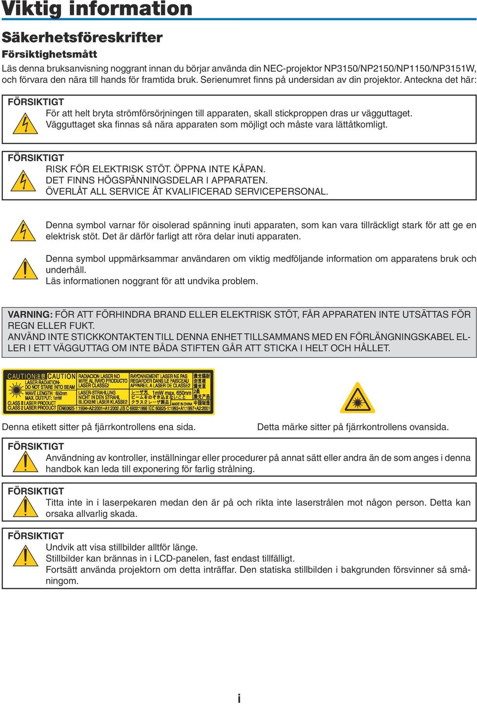 Vägguttaget ska finnas så nära apparaten som möjligt och måste vara lättåtkomligt. FÖRSIKTIGT RISK FÖR ELEKTRISK STÖT. ÖPPNA INTE KÅPAN. DET FINNS HÖGSPÄNNINGSDELAR I APPARATEN.