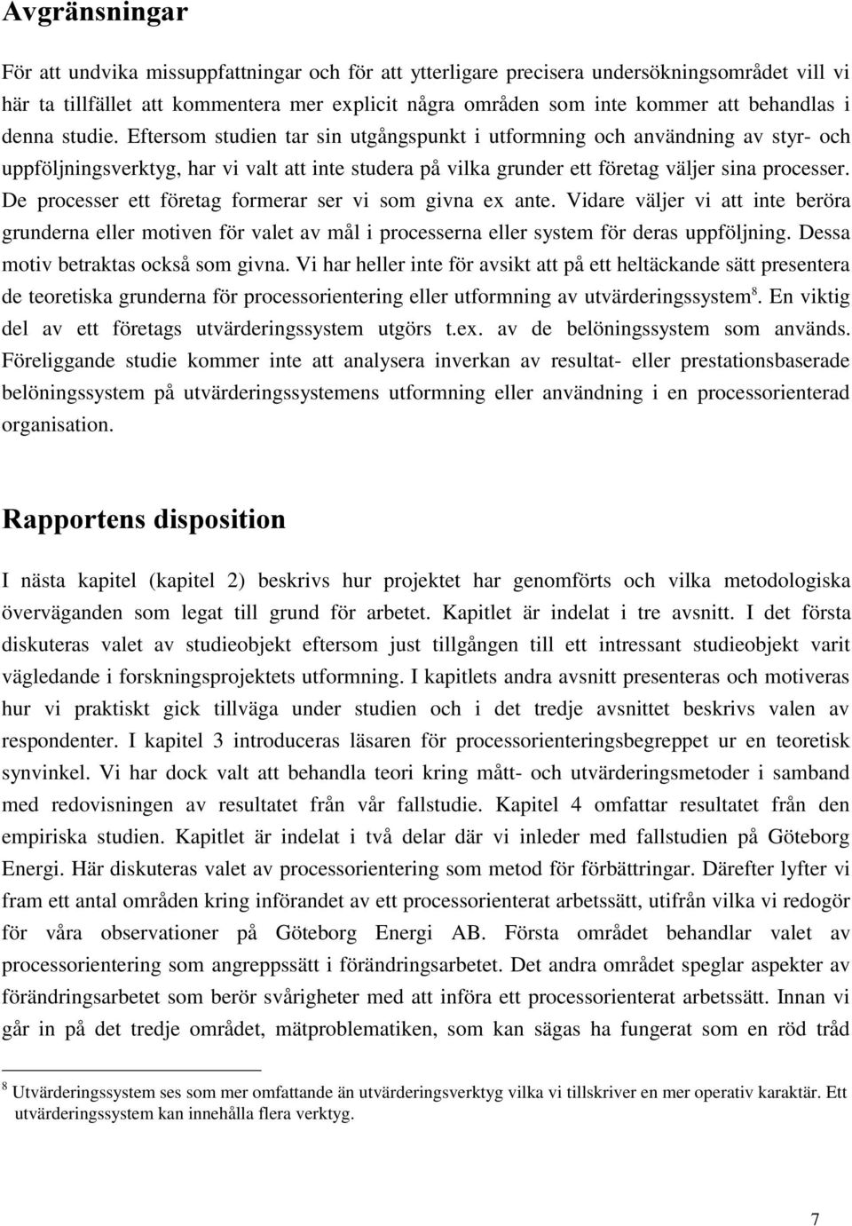 De processer ett företag formerar ser vi som givna ex ante. Vidare väljer vi att inte beröra grunderna eller motiven för valet av mål i processerna eller system för deras uppföljning.