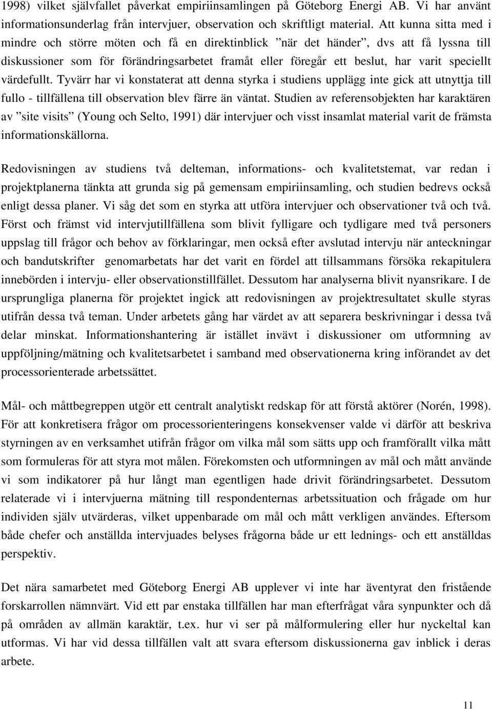 speciellt värdefullt. Tyvärr har vi konstaterat att denna styrka i studiens upplägg inte gick att utnyttja till fullo - tillfällena till observation blev färre än väntat.