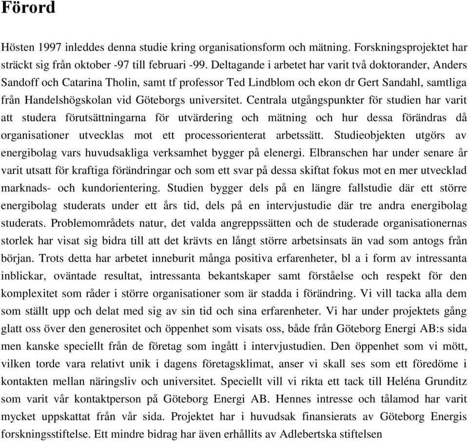 Centrala utgångspunkter för studien har varit att studera förutsättningarna för utvärdering och mätning och hur dessa förändras då organisationer utvecklas mot ett processorienterat arbetssätt.