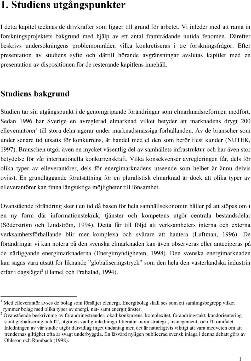 Efter presentation av studiens syfte och därtill hörande avgränsningar avslutas kapitlet med en presentation av dispositionen för de resterande kapitlens innehåll.