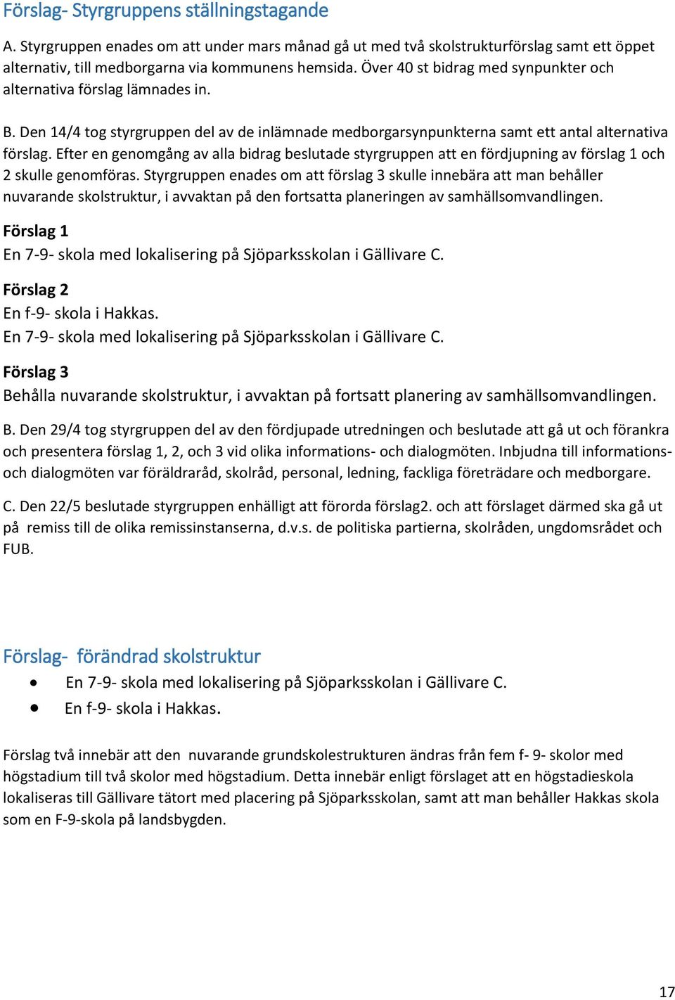 Efter en genomgång av alla bidrag beslutade styrgruppen att en fördjupning av förslag 1 och 2 skulle genomföras.