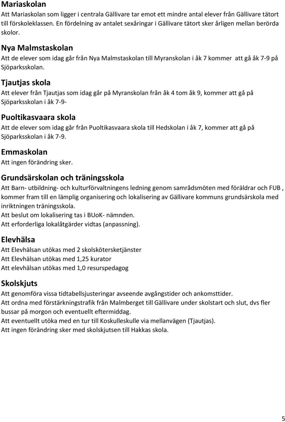 Nya Malmstaskolan Att de elever som idag går från Nya Malmstaskolan till Myranskolan i åk 7 kommer att gå åk 7-9 på Sjöparksskolan.