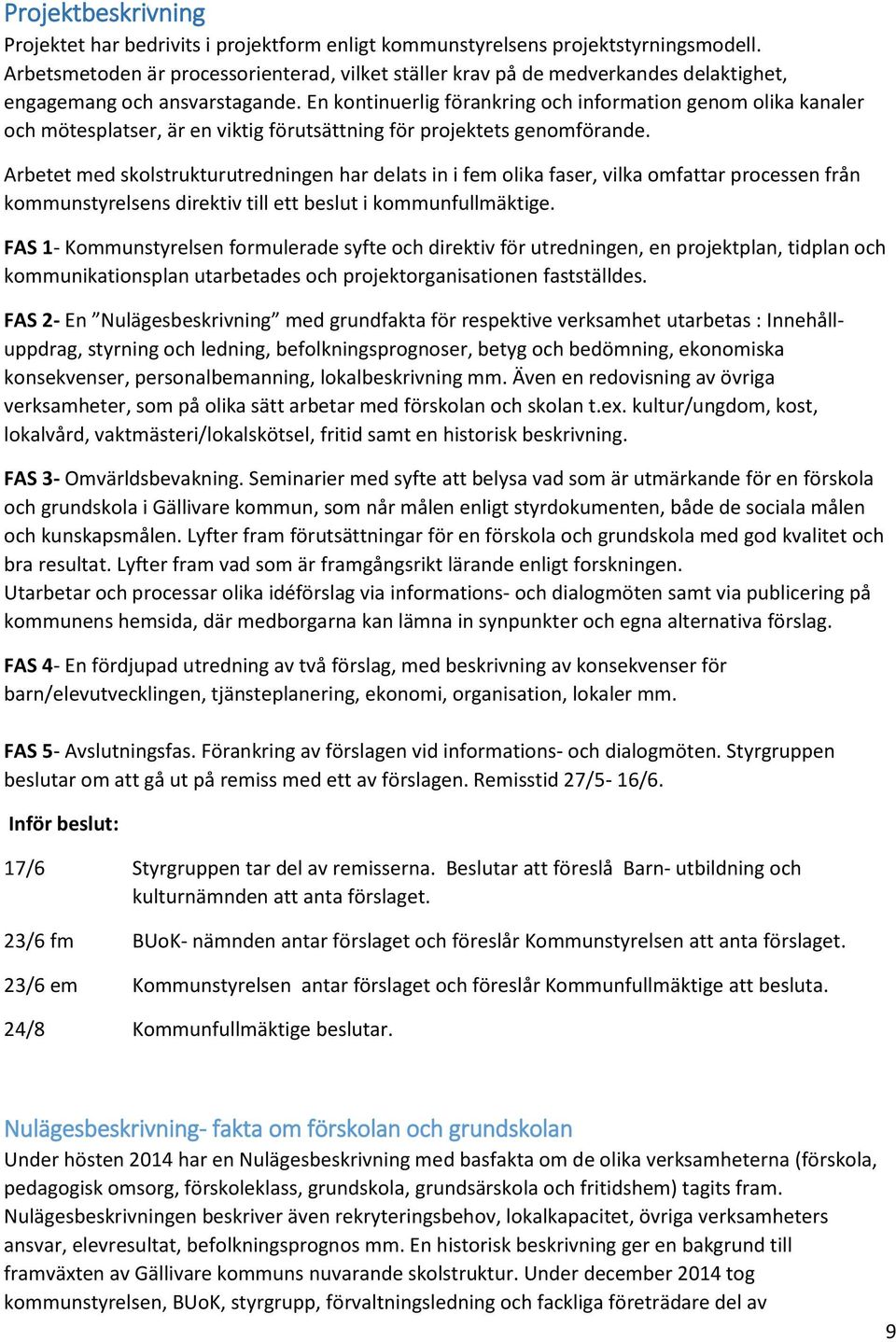 En kontinuerlig förankring och information genom olika kanaler och mötesplatser, är en viktig förutsättning för projektets genomförande.