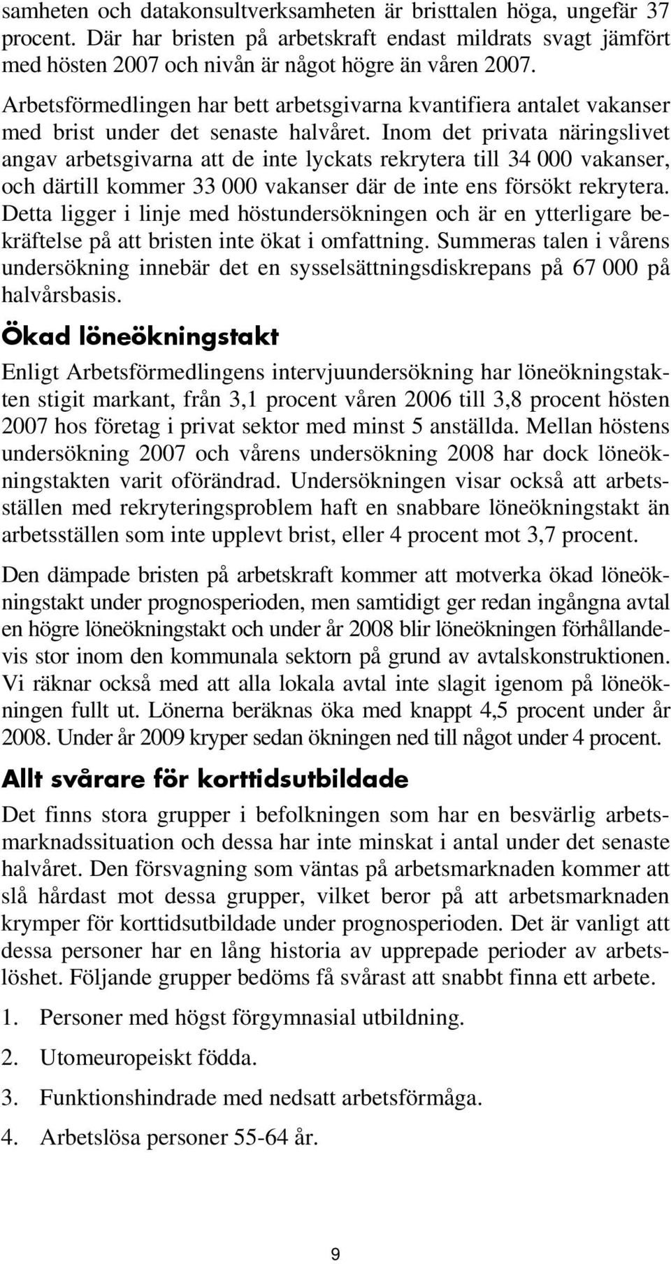 Inom det privata näringslivet angav arbetsgivarna att de inte lyckats rekrytera till 34 000 vakanser, och därtill kommer 33 000 vakanser där de inte ens försökt rekrytera.