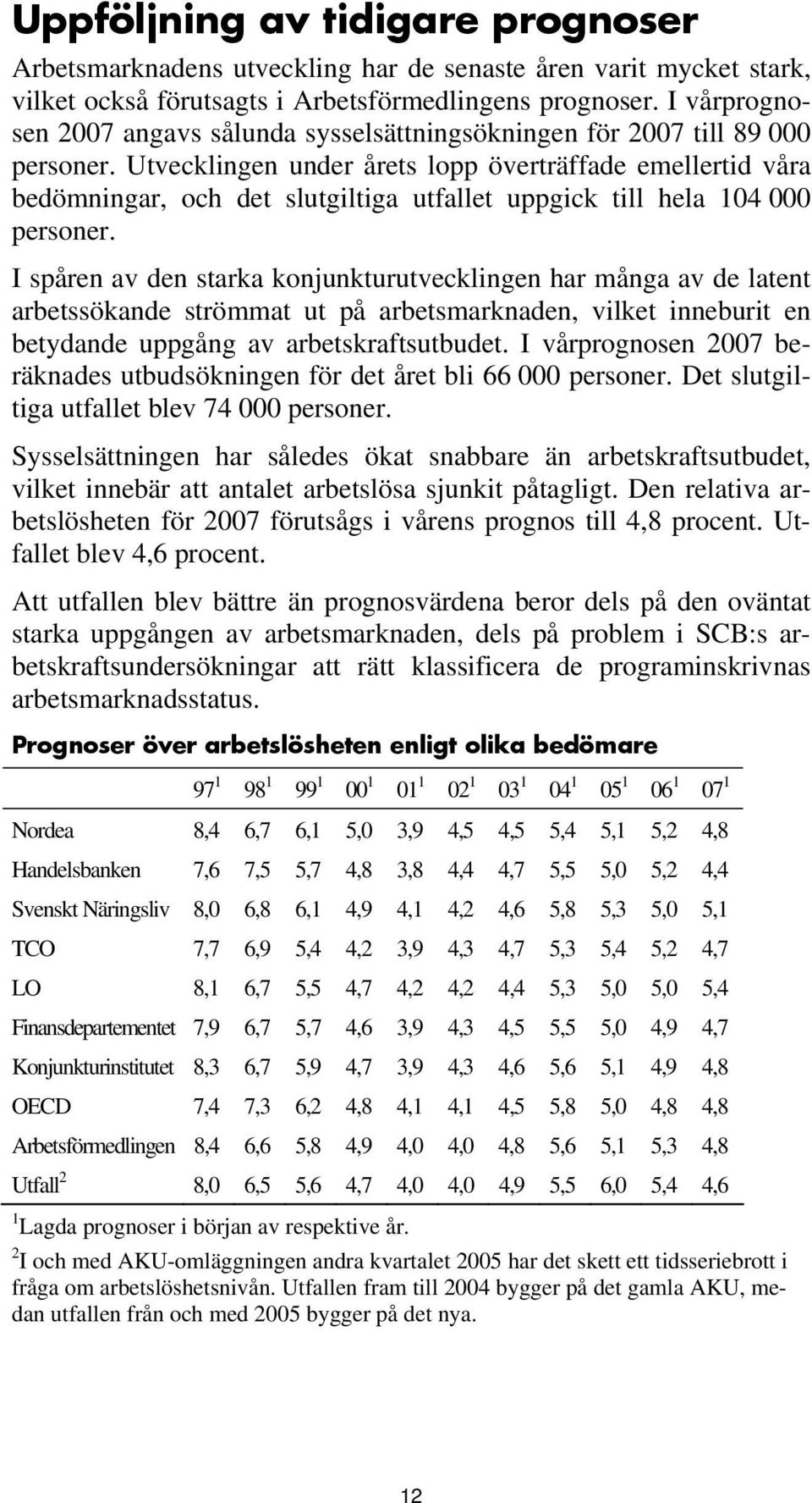 Utvecklingen under årets lopp överträffade emellertid våra bedömningar, och det slutgiltiga utfallet uppgick till hela 104 000 personer.