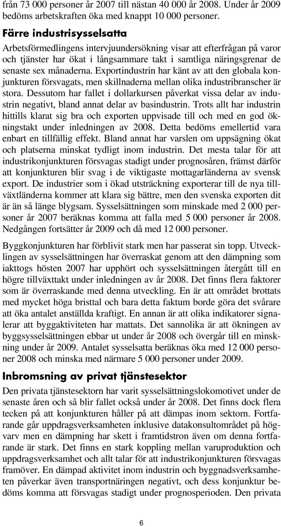 Exportindustrin har känt av att den globala konjunkturen försvagats, men skillnaderna mellan olika industribranscher är stora.