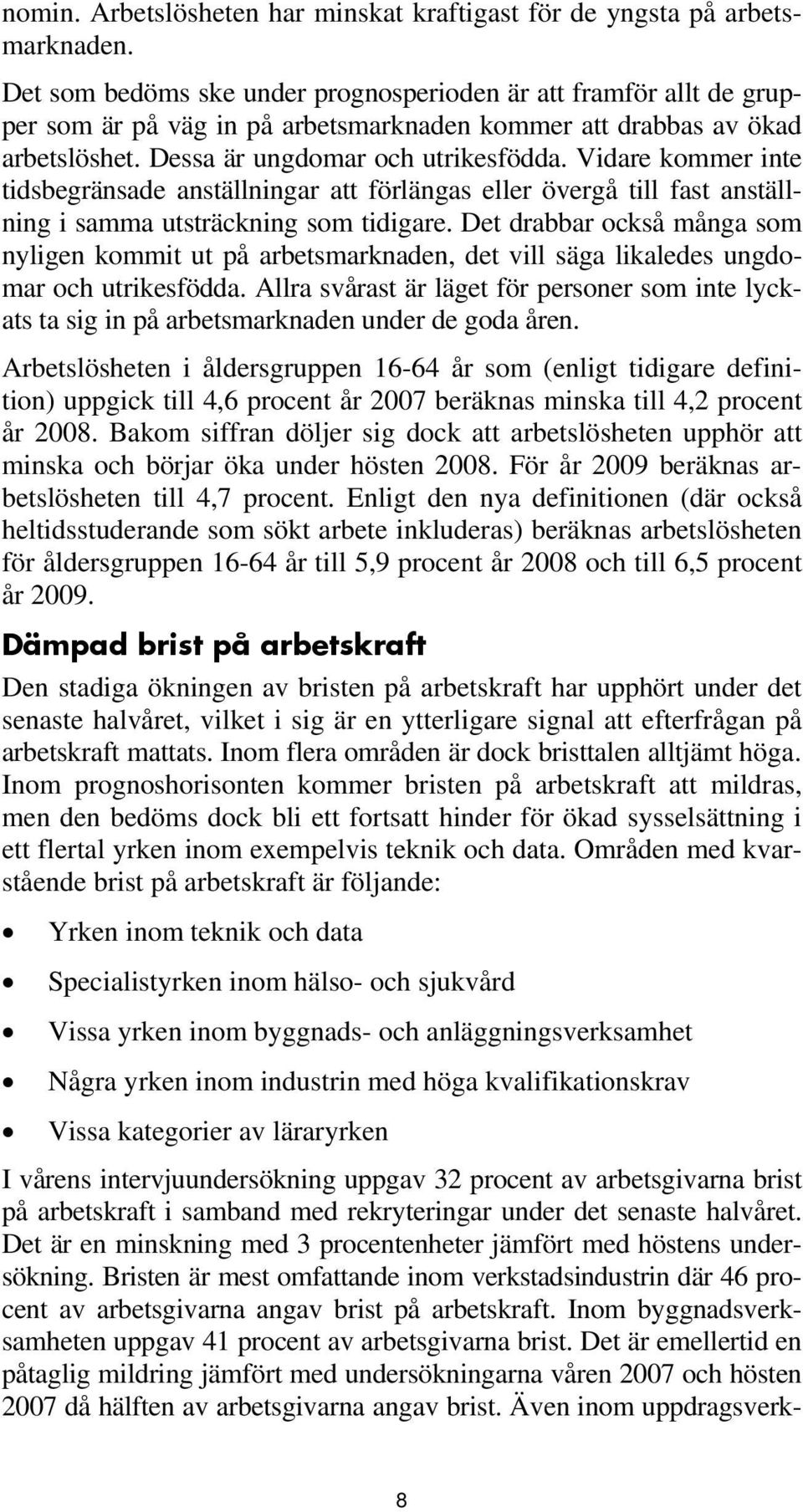 Vidare kommer inte tidsbegränsade anställningar att förlängas eller övergå till fast anställning i samma utsträckning som tidigare.