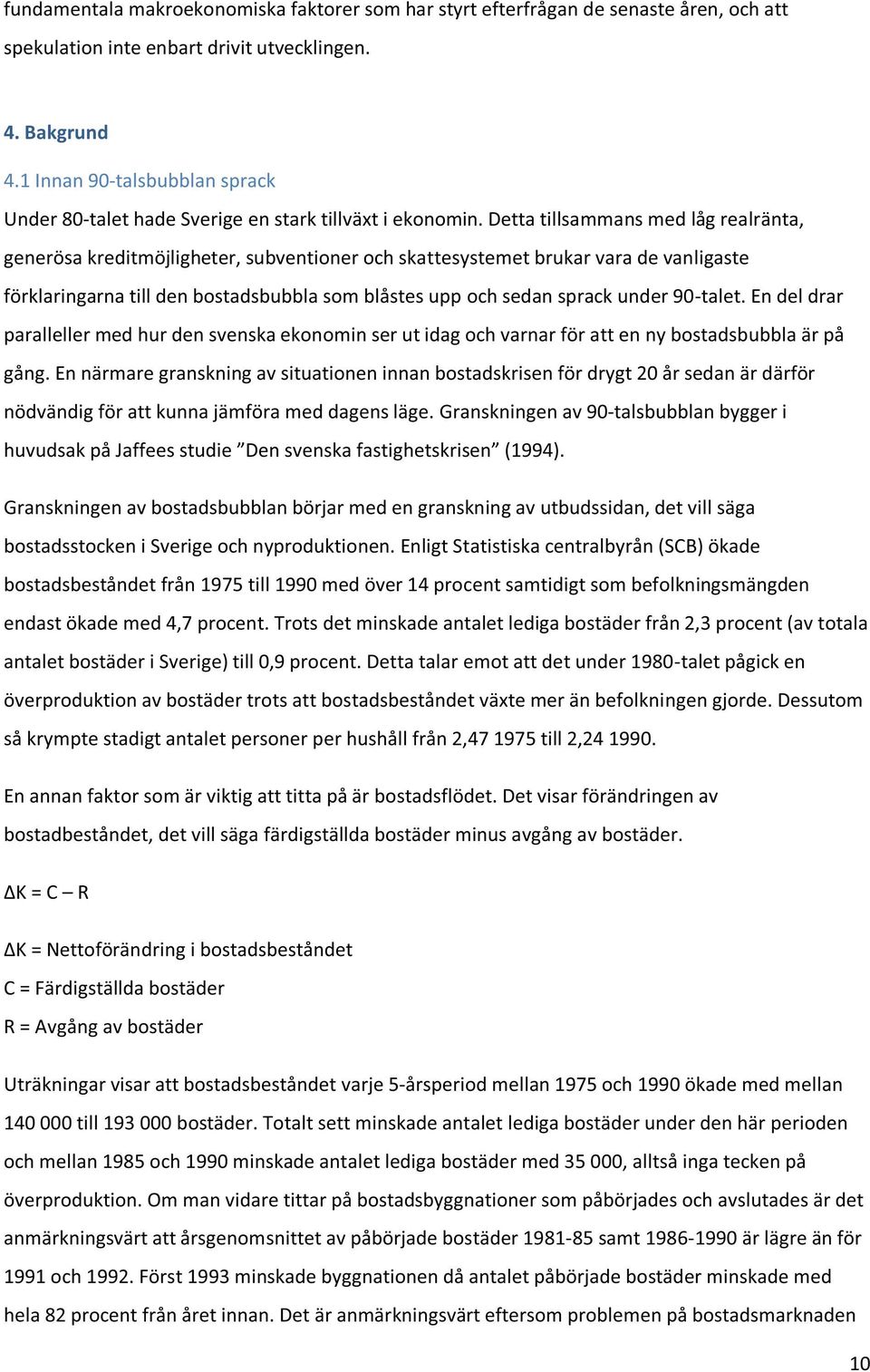 Detta tillsammans med låg realränta, generösa kreditmöjligheter, subventioner och skattesystemet brukar vara de vanligaste förklaringarna till den bostadsbubbla som blåstes upp och sedan sprack under